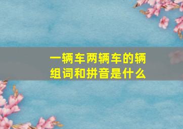 一辆车两辆车的辆组词和拼音是什么