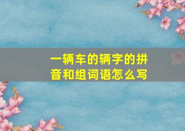 一辆车的辆字的拼音和组词语怎么写