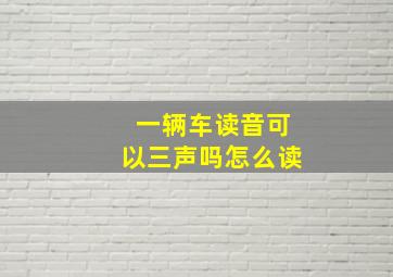 一辆车读音可以三声吗怎么读