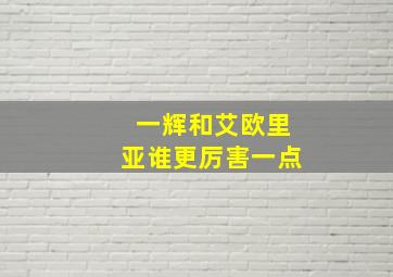 一辉和艾欧里亚谁更厉害一点