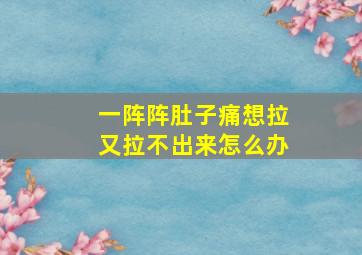 一阵阵肚子痛想拉又拉不出来怎么办