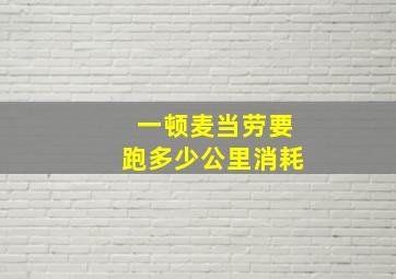 一顿麦当劳要跑多少公里消耗