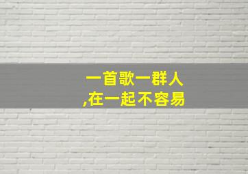 一首歌一群人,在一起不容易