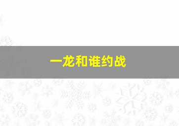 一龙和谁约战