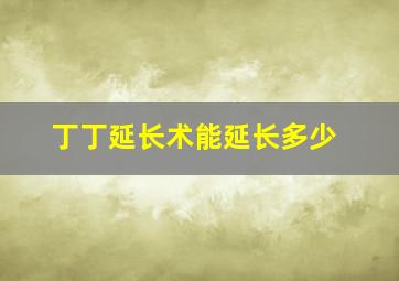 丁丁延长术能延长多少