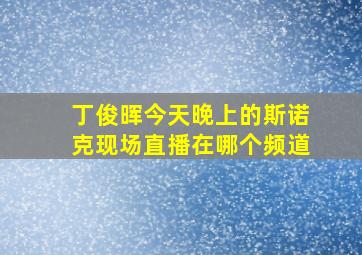 丁俊晖今天晚上的斯诺克现场直播在哪个频道