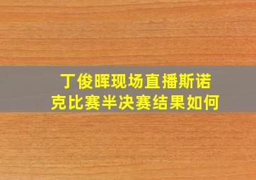 丁俊晖现场直播斯诺克比赛半决赛结果如何