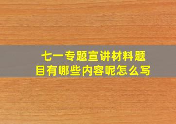 七一专题宣讲材料题目有哪些内容呢怎么写