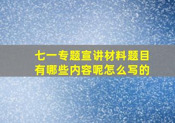 七一专题宣讲材料题目有哪些内容呢怎么写的