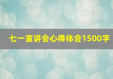 七一宣讲会心得体会1500字