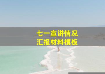 七一宣讲情况汇报材料模板