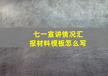 七一宣讲情况汇报材料模板怎么写