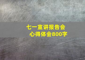 七一宣讲报告会心得体会800字