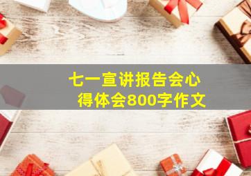 七一宣讲报告会心得体会800字作文