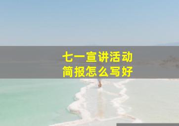 七一宣讲活动简报怎么写好