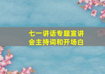 七一讲话专题宣讲会主持词和开场白