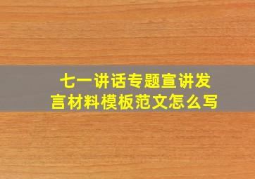 七一讲话专题宣讲发言材料模板范文怎么写