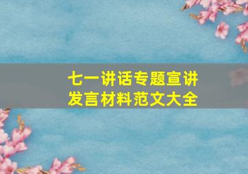 七一讲话专题宣讲发言材料范文大全