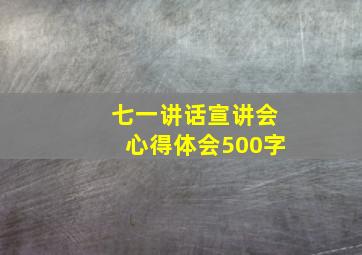 七一讲话宣讲会心得体会500字