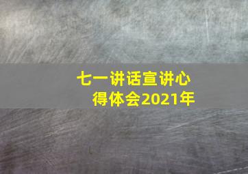 七一讲话宣讲心得体会2021年