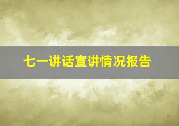 七一讲话宣讲情况报告