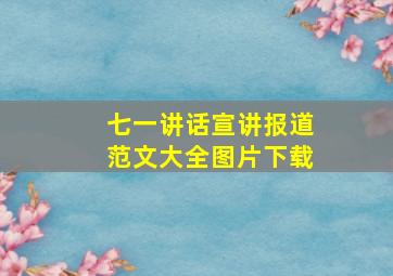 七一讲话宣讲报道范文大全图片下载