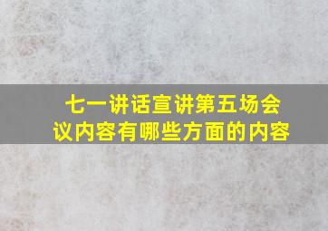 七一讲话宣讲第五场会议内容有哪些方面的内容