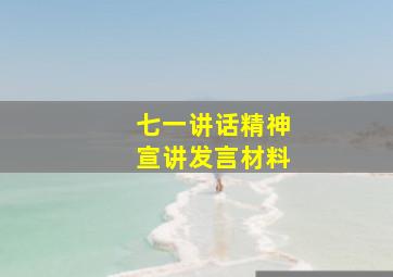 七一讲话精神宣讲发言材料