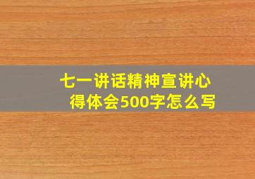 七一讲话精神宣讲心得体会500字怎么写