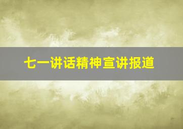 七一讲话精神宣讲报道