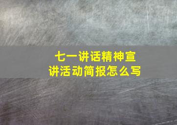 七一讲话精神宣讲活动简报怎么写