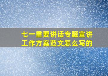 七一重要讲话专题宣讲工作方案范文怎么写的