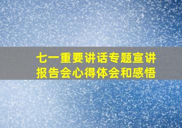 七一重要讲话专题宣讲报告会心得体会和感悟