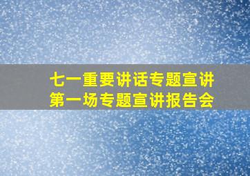 七一重要讲话专题宣讲第一场专题宣讲报告会