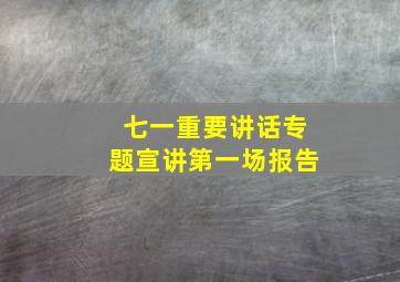 七一重要讲话专题宣讲第一场报告