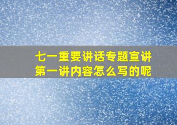 七一重要讲话专题宣讲第一讲内容怎么写的呢