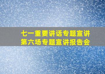 七一重要讲话专题宣讲第六场专题宣讲报告会