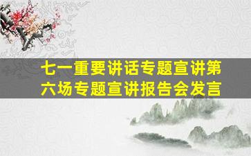 七一重要讲话专题宣讲第六场专题宣讲报告会发言