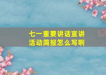 七一重要讲话宣讲活动简报怎么写啊