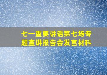 七一重要讲话第七场专题宣讲报告会发言材料