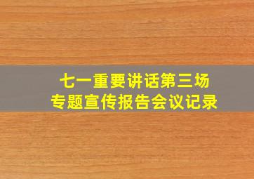 七一重要讲话第三场专题宣传报告会议记录