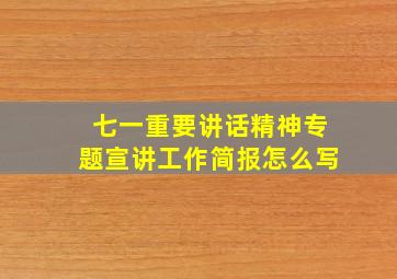 七一重要讲话精神专题宣讲工作简报怎么写