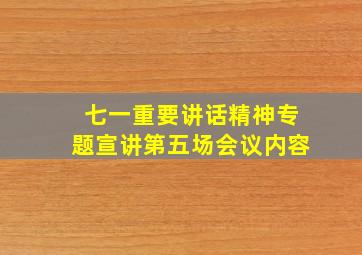 七一重要讲话精神专题宣讲第五场会议内容