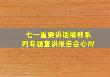 七一重要讲话精神系列专题宣讲报告会心得