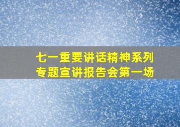 七一重要讲话精神系列专题宣讲报告会第一场