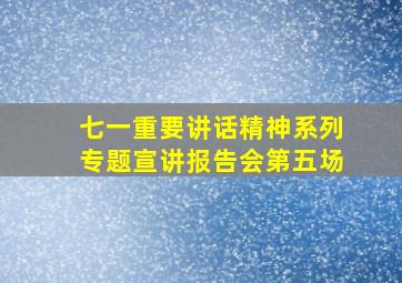 七一重要讲话精神系列专题宣讲报告会第五场