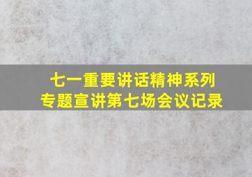 七一重要讲话精神系列专题宣讲第七场会议记录