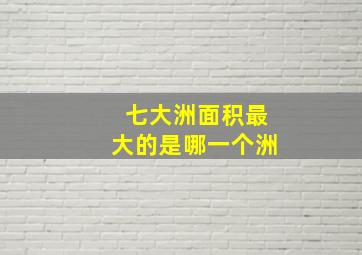 七大洲面积最大的是哪一个洲