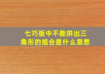 七巧板中不能拼出三角形的组合是什么意思