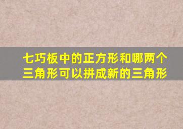 七巧板中的正方形和哪两个三角形可以拼成新的三角形